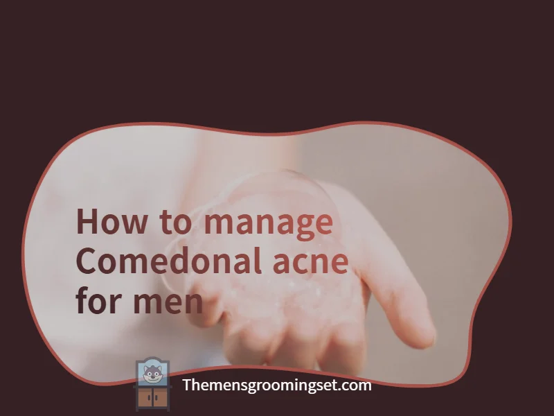 how to manage comedonal acne for men